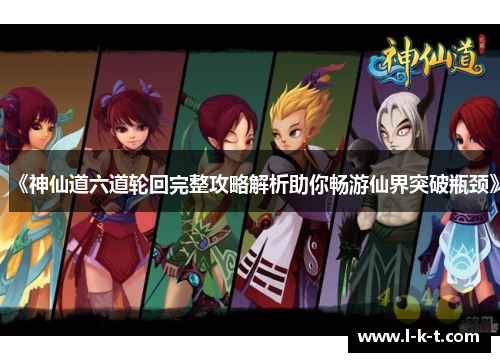 《神仙道六道轮回完整攻略解析助你畅游仙界突破瓶颈》