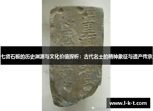 七贤石板的历史渊源与文化价值探析：古代名士的精神象征与遗产传承