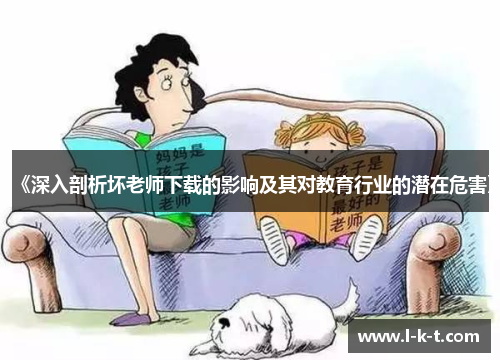 《深入剖析坏老师下载的影响及其对教育行业的潜在危害》